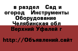  в раздел : Сад и огород » Инструменты. Оборудование . Челябинская обл.,Верхний Уфалей г.